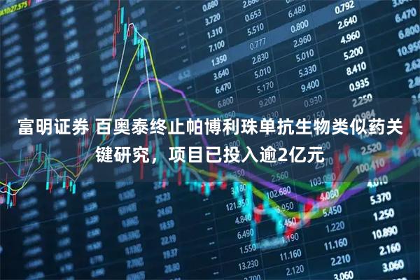 富明证券 百奥泰终止帕博利珠单抗生物类似药关键研究,项目已投入逾2亿元