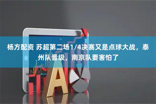 杨方配资 苏超第二场1/4决赛又是点球大战,泰州队晋级,南京队要害怕了