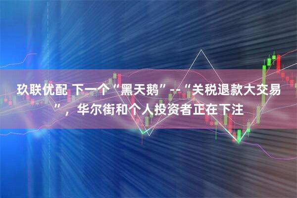 玖联优配 下一个“黑天鹅”--“关税退款大交易”，华尔街和个人投资者正在下注