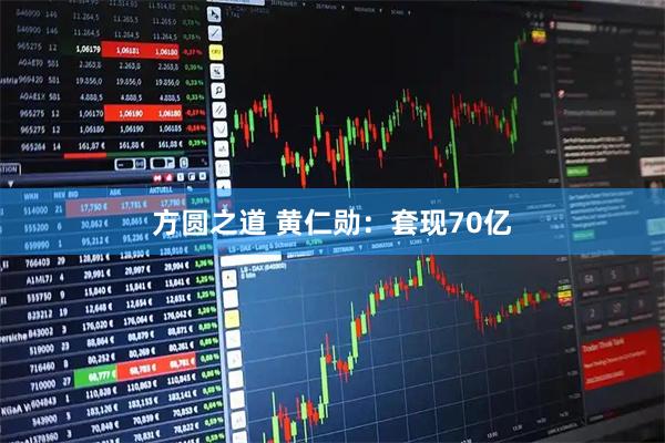 方圆之道 黄仁勋:套现70亿