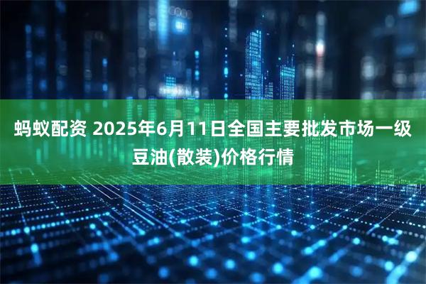 蚂蚁配资 2025年6月11日全国主要批发市场一级豆油(散装)价格行情